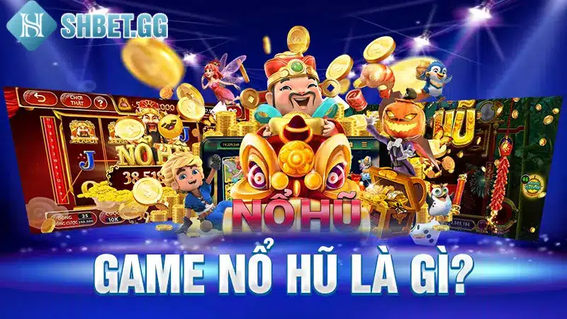 Tải Game Nổ Hũ Đổi Tiền Mặt Cực Nhanh Trong 1 Phút 2 Game nổ hũ là gì?