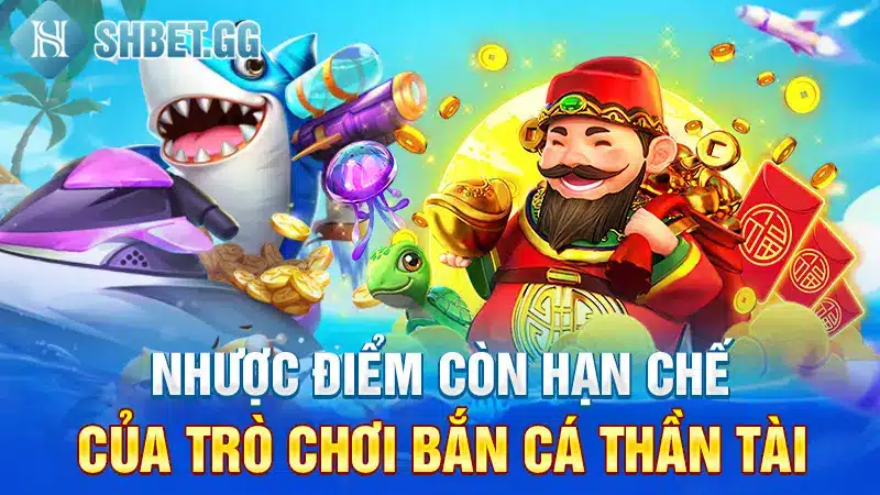 Bắn Cá Thần Tài - Tựa game Được Truy Cập Nhiều Nhất Tại Shbet 4 Nhược điểm còn hạn chế của trò chơi Bắn cá thần tài