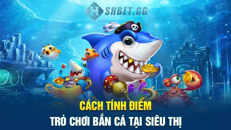Chia sẻ các cách bắn cá ăn xu trong siêu thị cực hấp dẫn 3 Cách tính điểm trò chơi bắn cá tại siêu thị