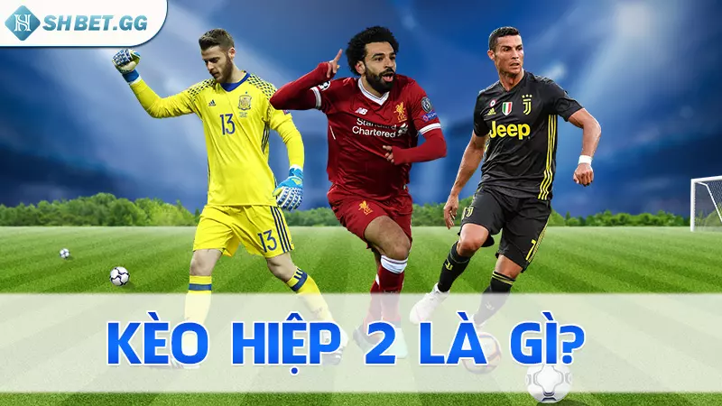 Kèo hiệp 2 là gì? Cách soi kèo - Mẹo nhận định chắc thắng 3 Kèo hiệp 2 là gì?
