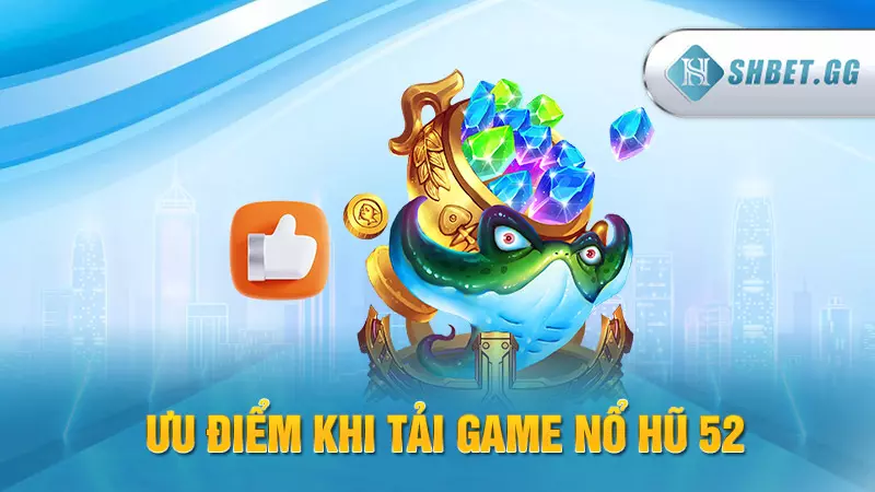 Tải game nổ hũ 52 nhận thưởng lớn trong tầm tay 4 Ưu điểm khi tải game Nổ Hũ 52