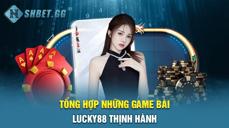 Game bài Lucky88 - Sân chơi cá cược lôi cuốn hàng đầu 4 Tổng hợp những game bài lucky88 thịnh hành