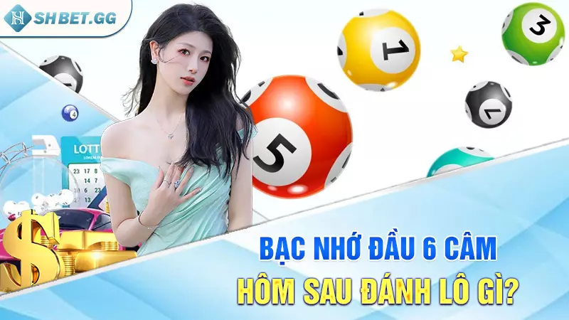 Giải mã chi tiết: Đầu 6 câm hôm sau đánh lô gì chuẩn nhất? 5 Bạc nhớ đầu 6 câm hôm sau đánh lô gì?