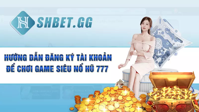 Siêu nổ hũ 777 - Tựa game vòng quay đỉnh cao cho bet thủ 6 Hướng dẫn đăng ký tài khoản để chơi game siêu nổ hũ 777