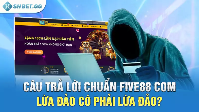 Five88 com lừa đảo - Sự thật đằng sau như thế nào? 3 Câu trả lời chuẩn Five88 com lừa đảo có phải lừa đảo?