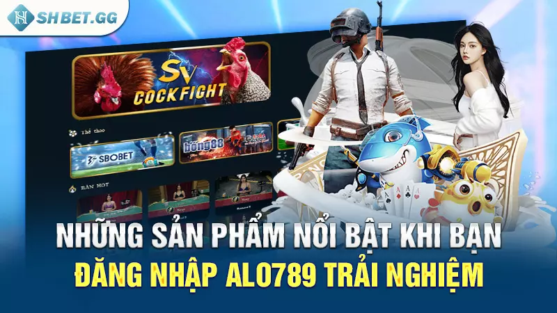 Hướng dẫn bet thủ đăng nhập alo789 dễ dàng mới nhất 2024 4 Những sản phẩm nổi bật khi bạn đăng nhập alo789 trải nghiệm